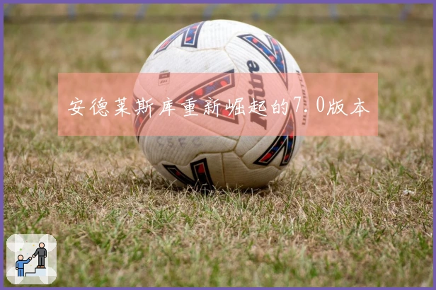 安德莱斯库重新崛起的7.0版本