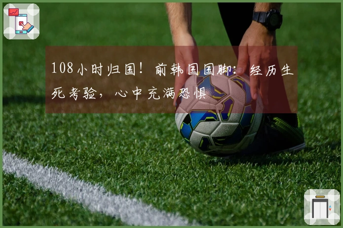 108小时归国！前韩国国脚：经历生死考验，心中充满恐惧