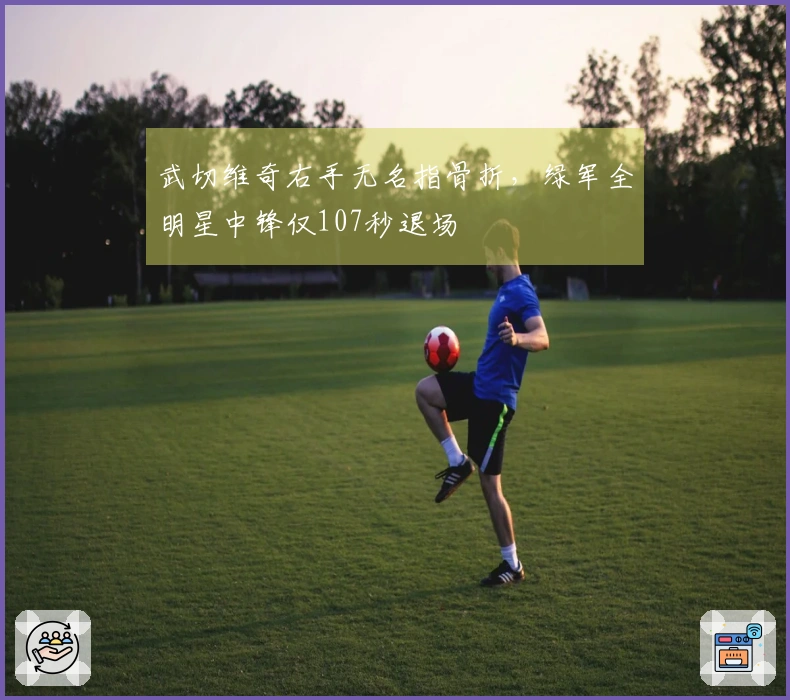 武切维奇右手无名指骨折，绿军全明星中锋仅107秒退场