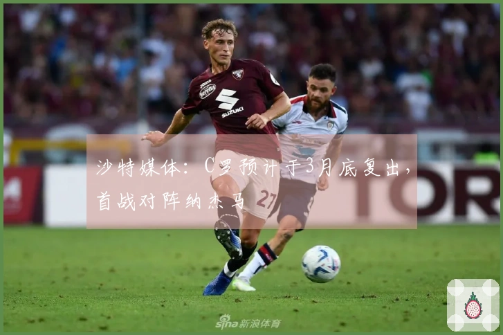 沙特媒体：C罗预计于3月底复出，首战对阵纳杰马