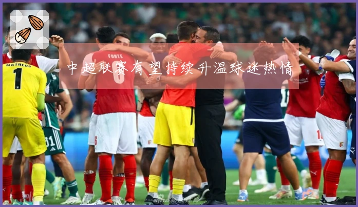 中超联赛有望持续升温球迷热情