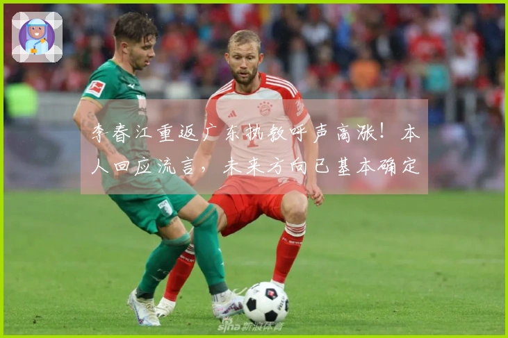 李春江重返广东执教呼声高涨！本人回应流言，未来方向已基本确定