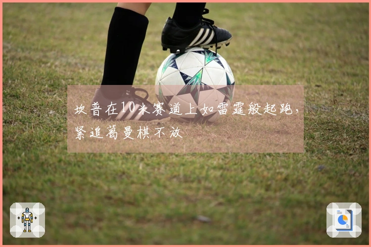 坎普在10米赛道上如雷霆般起跑，紧追葛曼棋不放