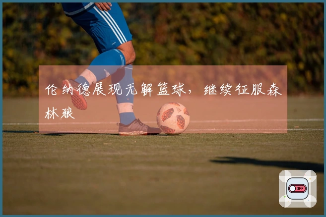 伦纳德展现无解篮球，继续征服森林狼