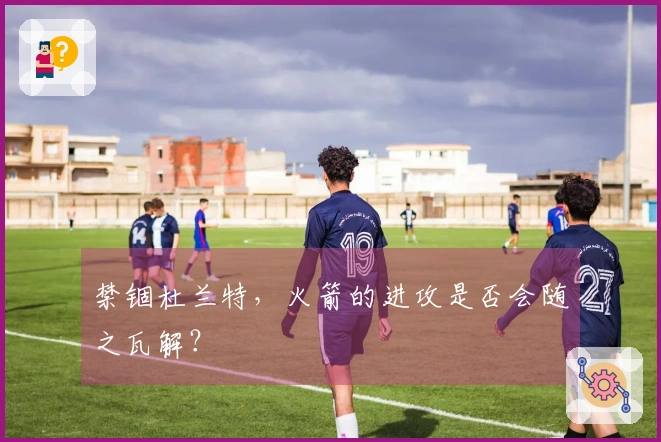 禁锢杜兰特，火箭的进攻是否会随之瓦解？