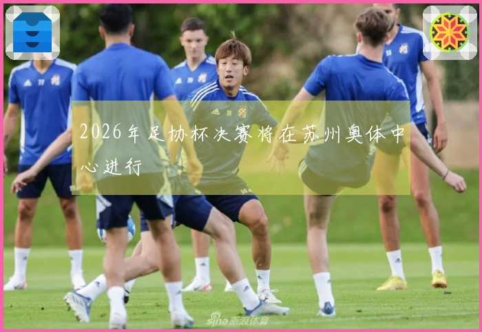 2026年足协杯决赛将在苏州奥体中心进行