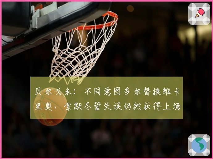 贝尔戈米：不同意图多尔替换维卡里奥，索默尽管失误仍然获得上场机会