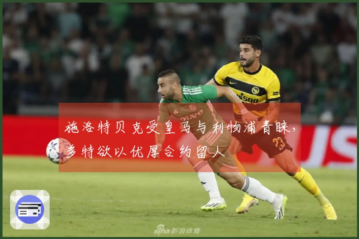 施洛特贝克受皇马与利物浦青睐，多特欲以优厚合约留人
