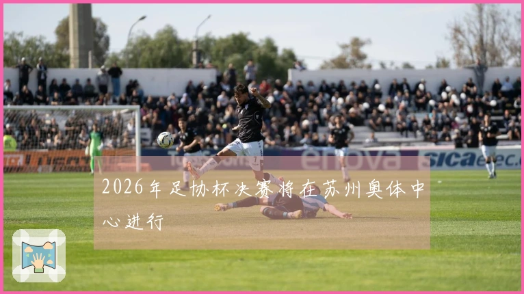 2026年足协杯决赛将在苏州奥体中心进行