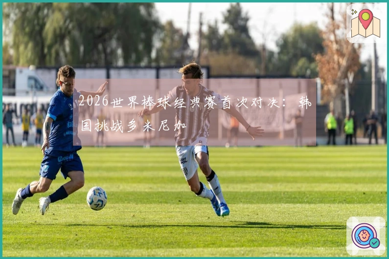 2026世界棒球经典赛首次对决：韩国挑战多米尼加