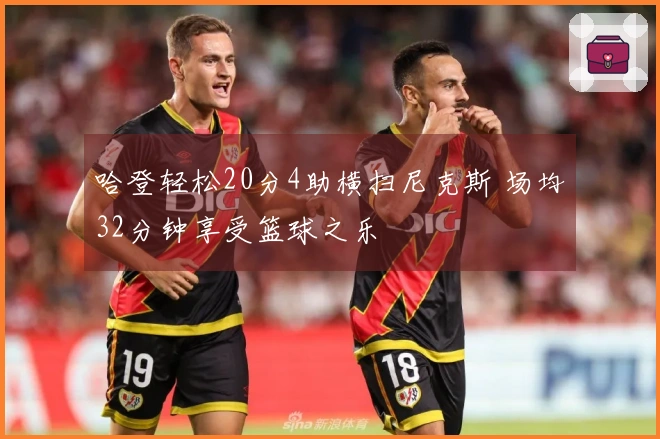 哈登轻松20分4助横扫尼克斯 场均32分钟享受篮球之乐