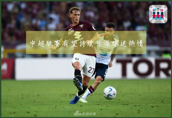 中超联赛有望持续升温球迷热情