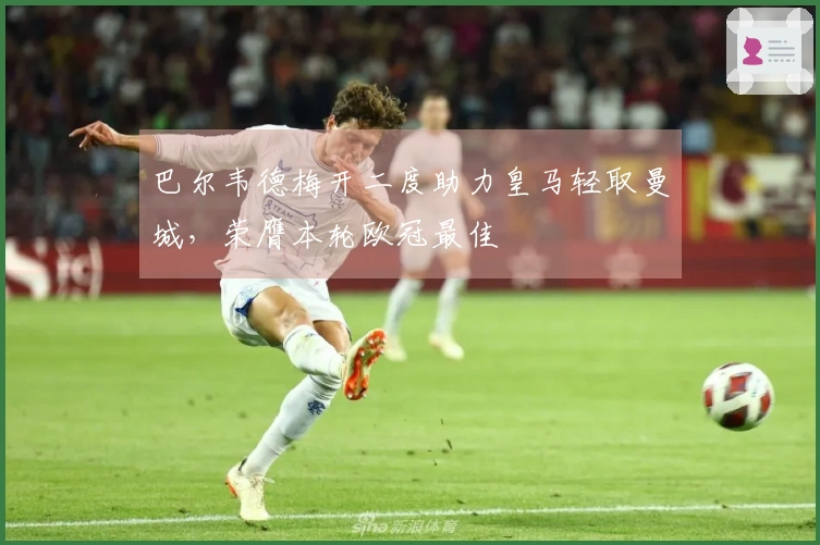 巴尔韦德梅开二度助力皇马轻取曼城，荣膺本轮欧冠最佳